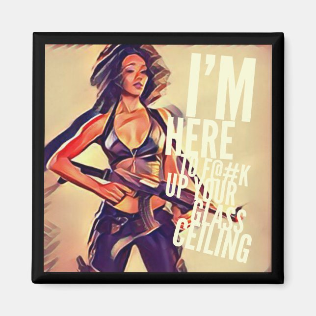 I'm Here to F#@K Up Your Glass Ceiling Magnet (Front)