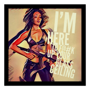 I'm Here to F#@K Up Your Glass Ceiling Poster
