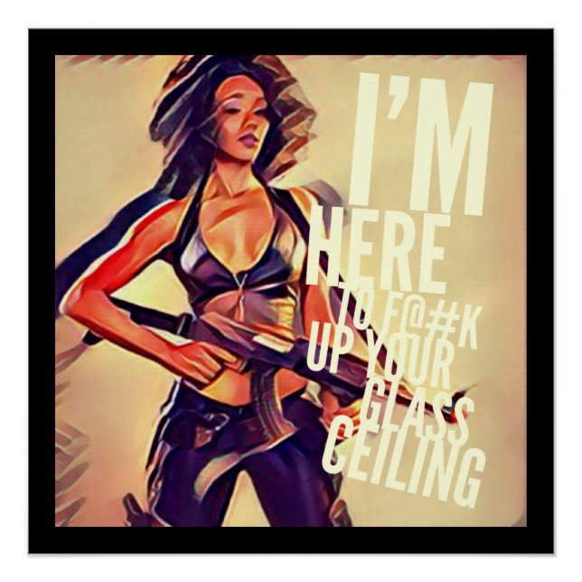 I'm Here to F#@K Up Your Glass Ceiling Poster (Front)