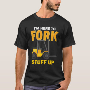 I'm Here To Fork Stuff Up  Forklift Driver T-Shirt