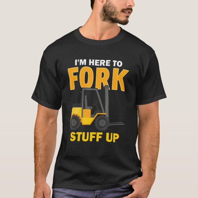I'm Here To Fork Stuff Up Forklift Driver T-Shirt (Front)