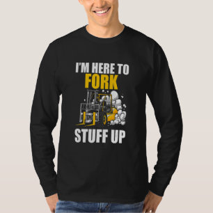 Im Here To Fork Stuff Up Forklift Driver T-Shirt
