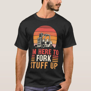 I'm Here to Fork Stuff Up Forklift Operator T-Shirt