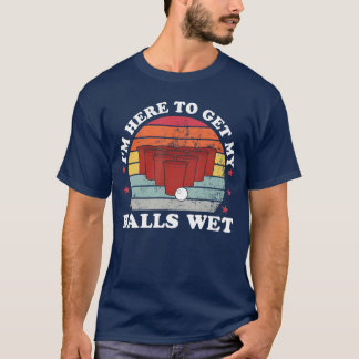 Im Here To Get My Balls Wet Funny Beer Pong Games  T-Shirt