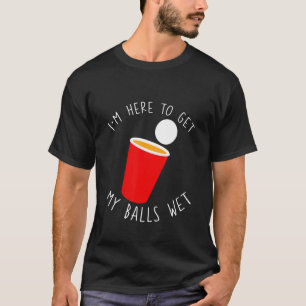 I'm Here To Get My Balls Wet T-Shirt