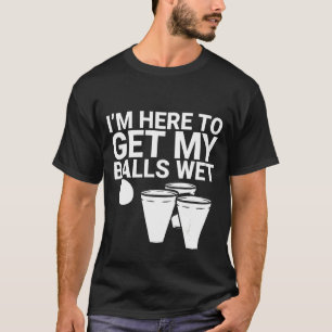 I'm Here To Get My Balls Wet T-Shirt