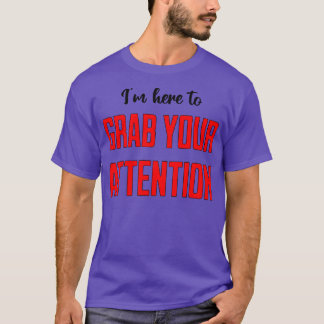 Im Here to Grab Your Attention T-Shirt