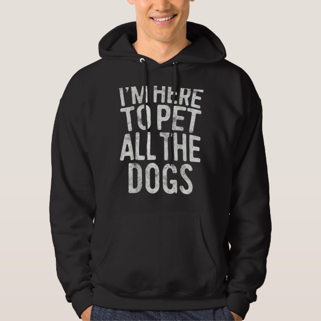 I'm Here To Pet All The Dogs Hoodie (Front)