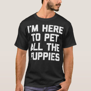 I'm Here To Pet All The Puppies funny saying pupp T-Shirt