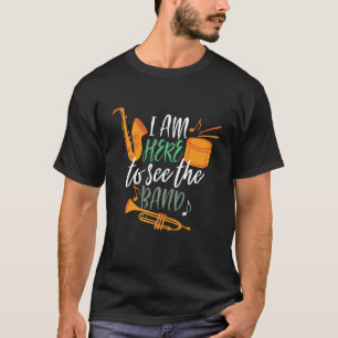 I'm Here to See The Band Funny Marching Band T-Shirt