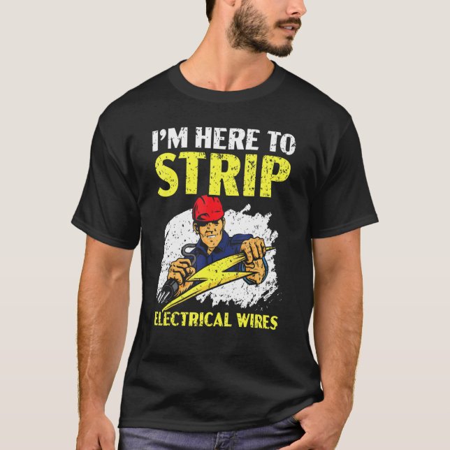 I'm Here To Strip Electrical Wires Electrician Ele T-Shirt (Front)