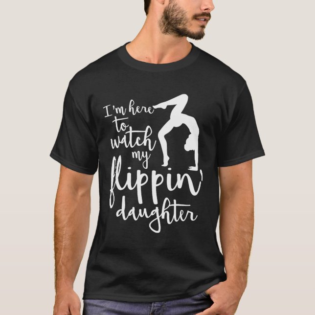 I'm Here to Watch my Flippin' Daughter Gymnast T-Shirt (Front)