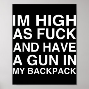 Im High As For And Have A Gun In My Backpack Poster