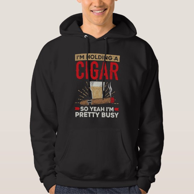 I'm Holding A Cigar So Yeah I'm Pretty Busy Cigare Hoodie (Front)