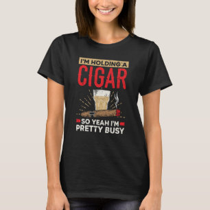 I'm Holding A Cigar So Yeah I'm Pretty Busy Cigare T-Shirt