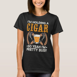 I'm Holding A Cigar So Yeah I'm Pretty Busy Cigare T-Shirt