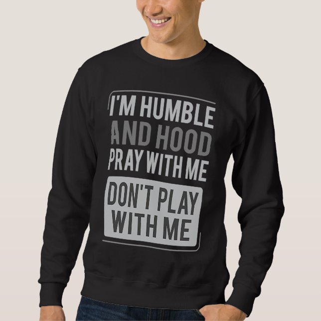 I'm Humble and Hood Pray With Me Don't Play With M Sweatshirt (Front)