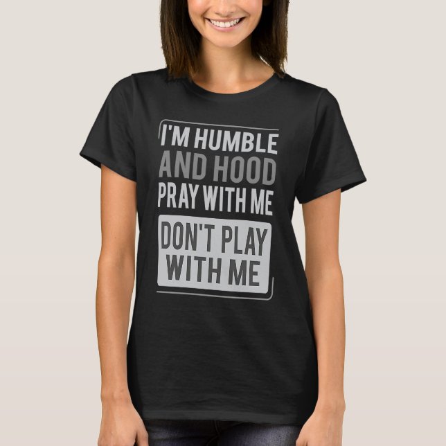 I'm Humble and Hood Pray With Me Don't Play With M T-Shirt (Front)