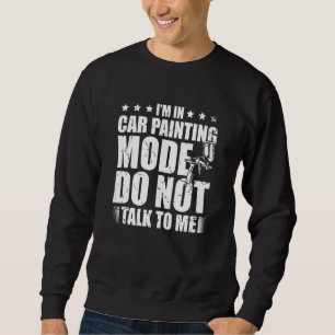 I'm In Car Painting Mode Don't Talk To Me Auto Det Sweatshirt