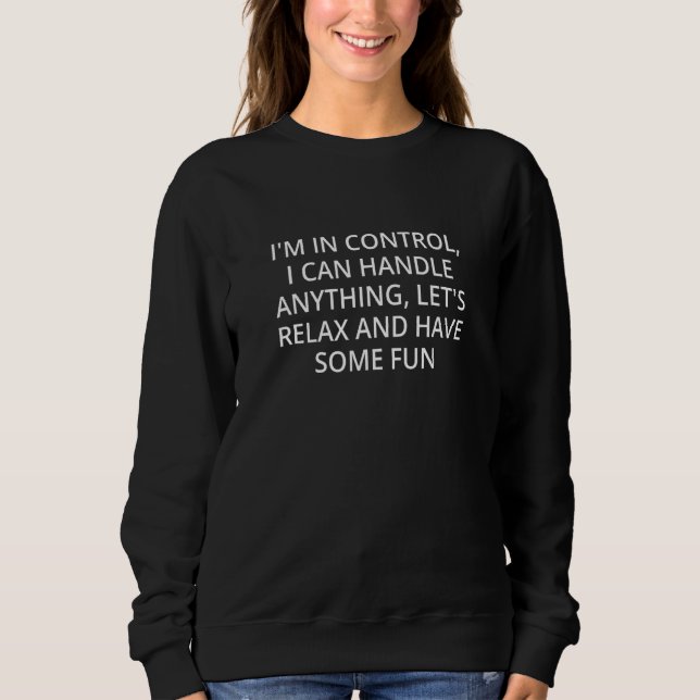 I'm In Control I Can Handle Anything Let's Relax A Sweatshirt (Front)