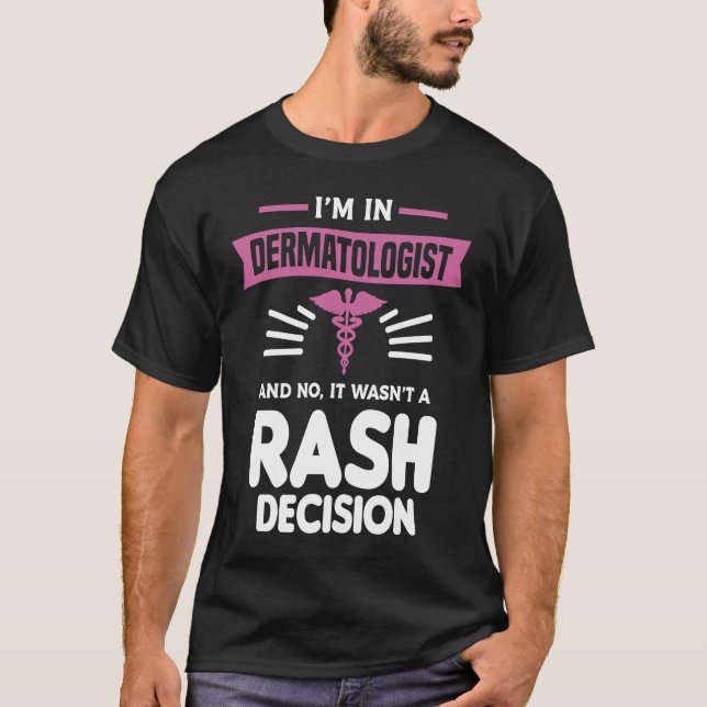 I'm In Dermatologist And No It Wasn't A Rash Decis T-Shirt (Front)