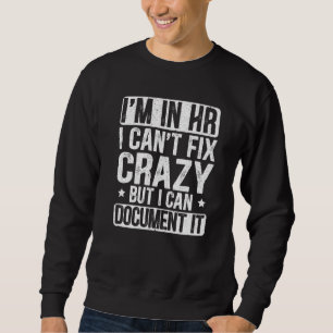 I'm In Hr I Can't Fix Crazy But I Can Document It Sweatshirt