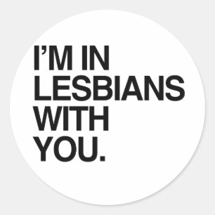 I'M IN LESBIANS WITH YOU -.png Classic Round Sticker