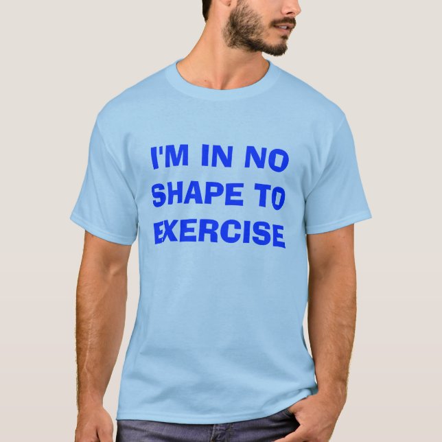 I'M IN NO SHAPE TO EXERCISE t shirt (Front)