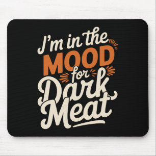 I'm In The Mood For Dark Meat Thanksgiving Mouse Pad
