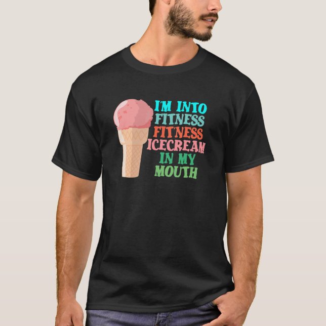 I'm Into Fitness Ice Cream In My Mouth Fun Exercis T-Shirt (Front)
