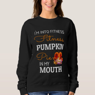 I'm Into Fitness Pumpkin Pie In My Mouth Thanksgiv Sweatshirt