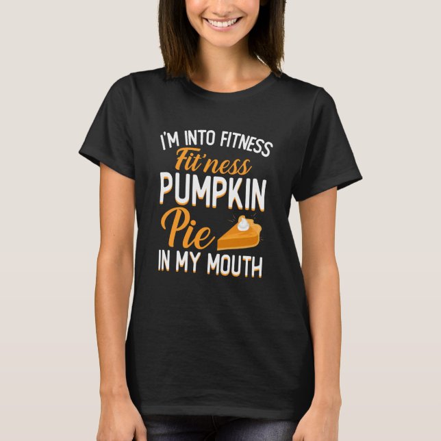 I'm Into Fitness Pumpkin Pie in My Mouth Thanksgiv T-Shirt (Front)