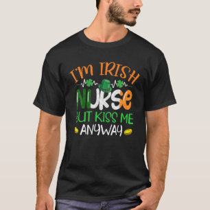 I'm Irish Nurse But Kiss Me Anyway St Patrick's Da T-Shirt
