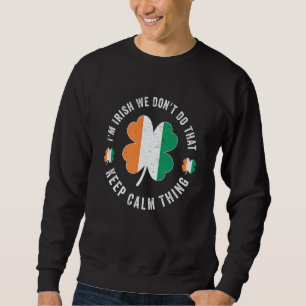 i'm irish we don't do that keep calm thing Ireland Sweatshirt