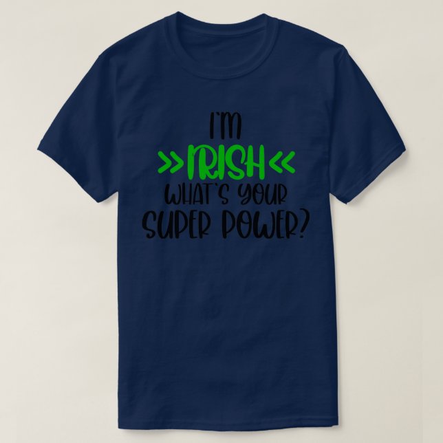 Im Irish, whats your super power  Irish  Happy St  T-Shirt (Design Front)