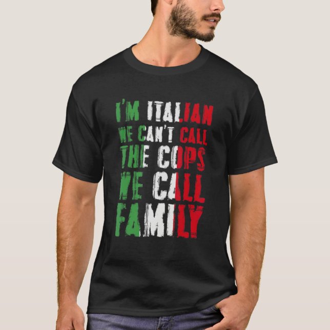 I'm Italian We Can't Call Cops We Call Family T-Shirt (Front)