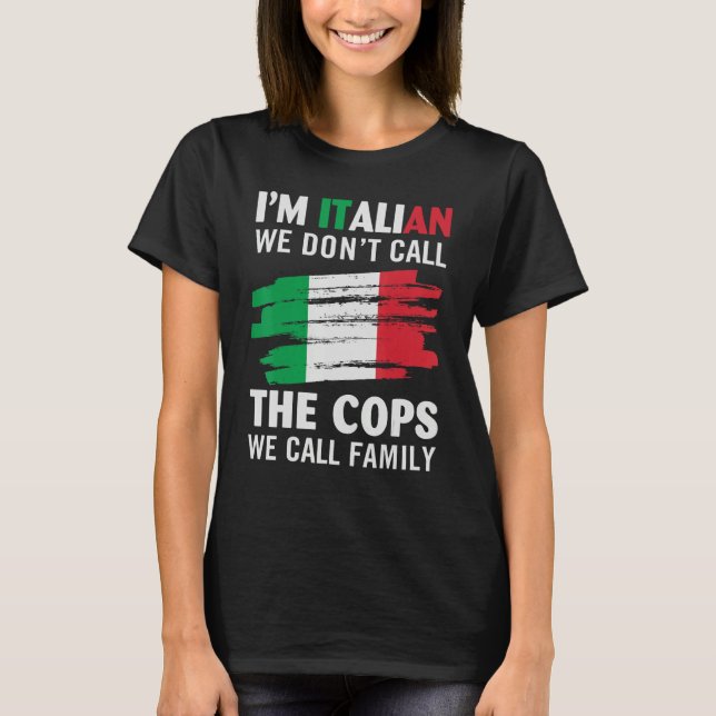 I'm Italian We Don't Call The Cops We Call Family T-Shirt (Front)
