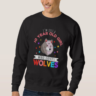 I'm Just A 10 Year Old Girl Who Loves Wolves Wolf  Sweatshirt