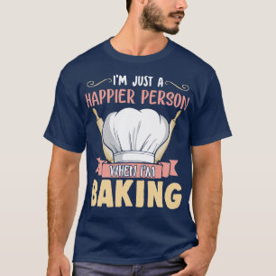 Im Just A Happier Person When Im Baking Baker Bake T-Shirt
