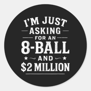 Im Just Asking For A 8 Ball And 2 Million Dollars  Classic Round Sticker