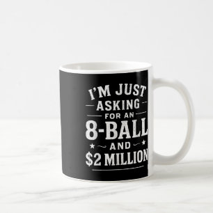 Im Just Asking For A 8 Ball And 2 Million Dollars Coffee Mug