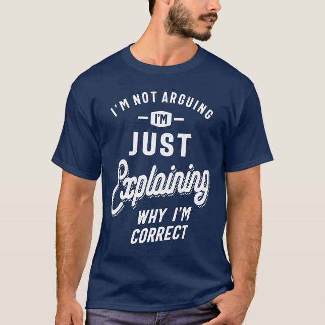 I'm Just Explaining Why I'm Correct - Funny T-Shirt (Front)