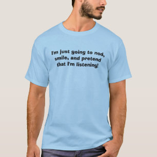 I'm just going to nod, smile, and pretend that ... T-Shirt