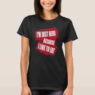 I'm Just Here Because I like to Eat sarcasm T-Shirt
