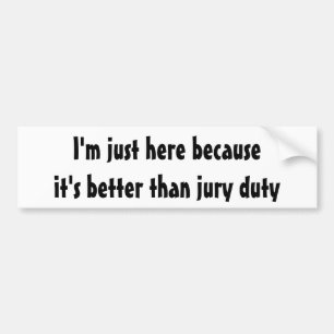 I'm just here because it's better than jury duty bumper sticker