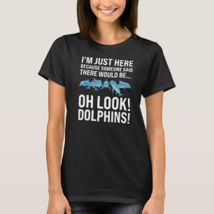 I'm just here because someone said dolphins! dolph T-Shirt