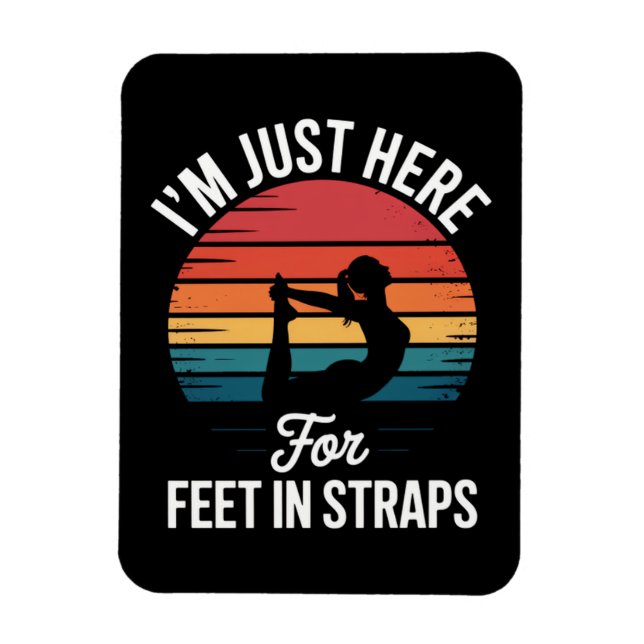 Im just here for Feet in Straps Funny Pilates Magnet (Vertical)