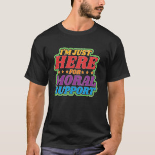 I'm Just Here For Moral Support Uplifting Friendsh T-Shirt