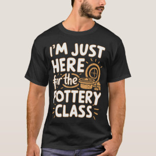 I'M Just Here For Pottery Class Clay Crafting Cera T-Shirt