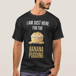 I'M Just Here For The Banana Pudding I Love T-Shirt